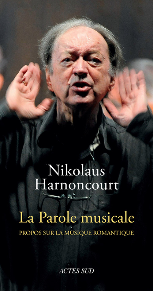 actes Sud harnoncourt la parole musicale propos sur la musique romantique actes sud livres clic de classiquenews octobre 2014