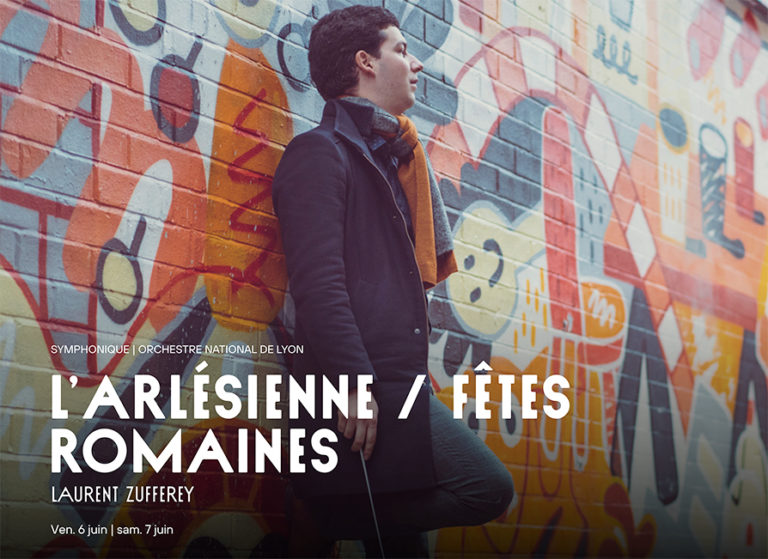ORCHESTRE NATIONAL DE LYON. Les 6 et 7 juin 2025 : BIZET : L’Arlésienne. RESPIGHI : Les Fêtes romaines. ONL, Laurent Zufferey (direction)