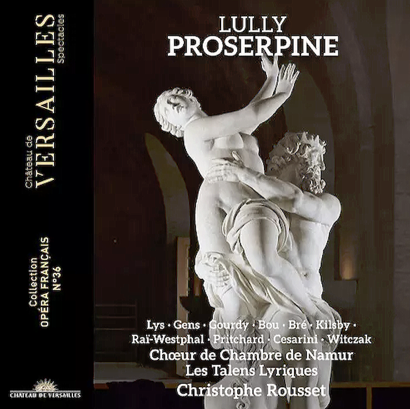 CRITIQUE CD événement. LULLY : Proserpine (1680). Marie Lys, Ambroisine Bré, Laurence Kilsby… Chœur de Chambre de Namur, Les Talens Lyriques, Christophe Rousset (direction) – 3 cd CVS 2025